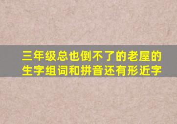 三年级总也倒不了的老屋的生字组词和拼音还有形近字