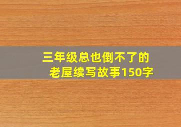 三年级总也倒不了的老屋续写故事150字