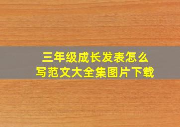 三年级成长发表怎么写范文大全集图片下载