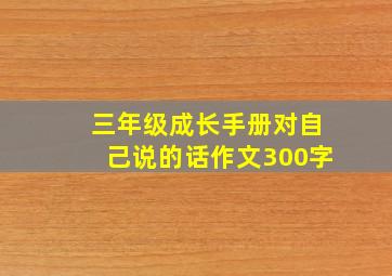 三年级成长手册对自己说的话作文300字