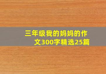 三年级我的妈妈的作文300字精选25篇