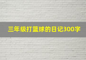 三年级打篮球的日记300字