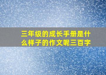 三年级的成长手册是什么样子的作文呢三百字