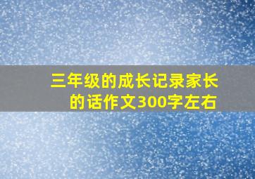 三年级的成长记录家长的话作文300字左右