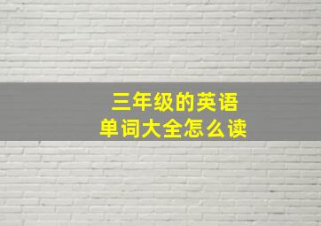 三年级的英语单词大全怎么读