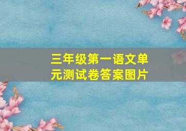 三年级第一语文单元测试卷答案图片