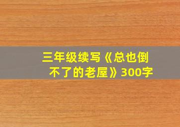 三年级续写《总也倒不了的老屋》300字