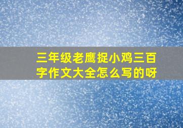 三年级老鹰捉小鸡三百字作文大全怎么写的呀