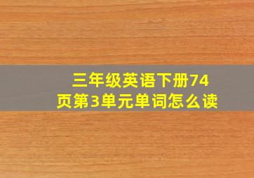 三年级英语下册74页第3单元单词怎么读