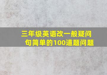 三年级英语改一般疑问句简单的100道题问题