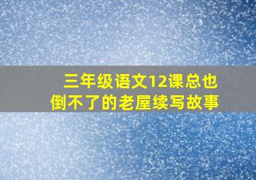 三年级语文12课总也倒不了的老屋续写故事