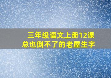 三年级语文上册12课总也倒不了的老屋生字