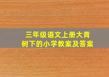 三年级语文上册大青树下的小学教案及答案