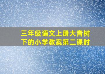 三年级语文上册大青树下的小学教案第二课时