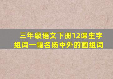 三年级语文下册12课生字组词一幅名扬中外的画组词