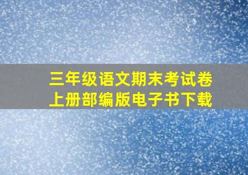 三年级语文期末考试卷上册部编版电子书下载