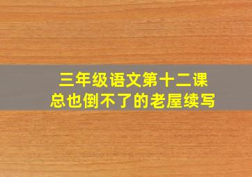 三年级语文第十二课总也倒不了的老屋续写