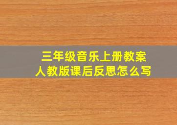 三年级音乐上册教案人教版课后反思怎么写