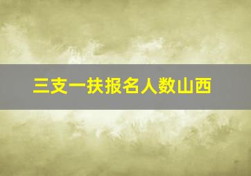 三支一扶报名人数山西