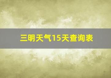 三明天气15天查询表