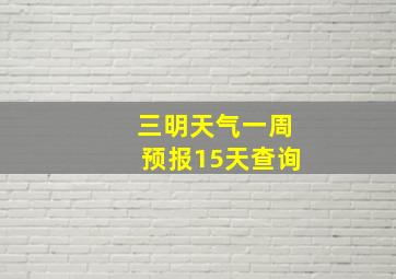 三明天气一周预报15天查询