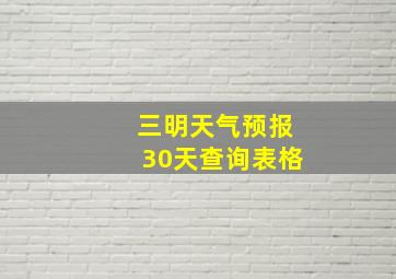 三明天气预报30天查询表格