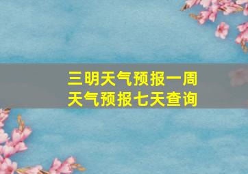 三明天气预报一周天气预报七天查询