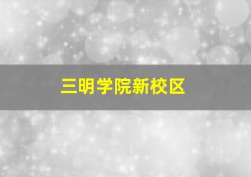 三明学院新校区