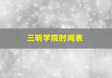 三明学院时间表