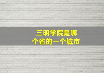 三明学院是哪个省的一个城市