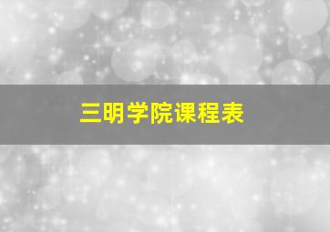 三明学院课程表