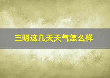 三明这几天天气怎么样