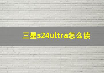 三星s24ultra怎么读