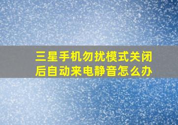 三星手机勿扰模式关闭后自动来电静音怎么办