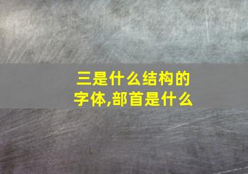 三是什么结构的字体,部首是什么