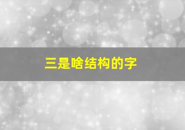 三是啥结构的字