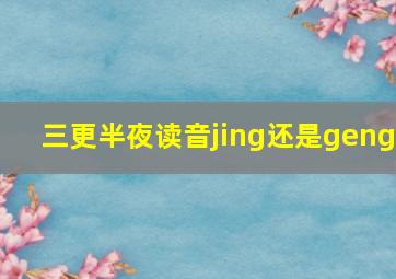 三更半夜读音jing还是geng