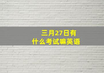 三月27日有什么考试嘛英语