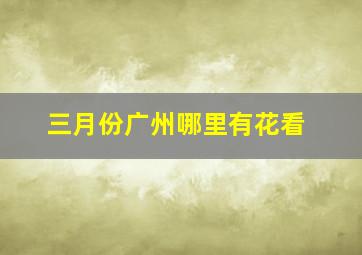 三月份广州哪里有花看