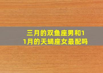 三月的双鱼座男和11月的天蝎座女最配吗