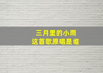 三月里的小雨这首歌原唱是谁