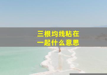 三根均线粘在一起什么意思