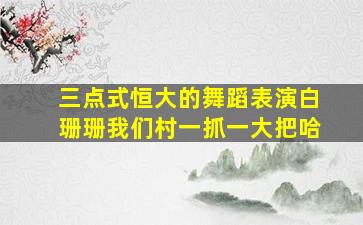 三点式恒大的舞蹈表演白珊珊我们村一抓一大把哈