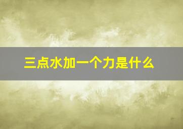 三点水加一个力是什么