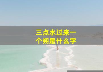 三点水过来一个朔是什么字