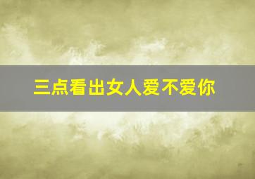 三点看出女人爱不爱你