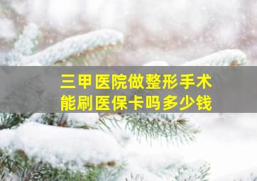 三甲医院做整形手术能刷医保卡吗多少钱