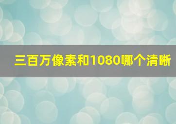 三百万像素和1080哪个清晰