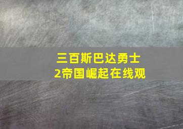 三百斯巴达勇士2帝国崛起在线观