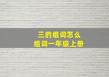 三的组词怎么组词一年级上册